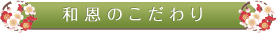 和恩のこだわり