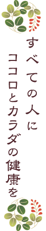 すべての人に 	ココロとカラダの健康を